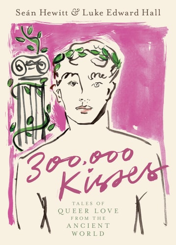 300,000 Kisses Tales of Queer Love from the Ancient World — Seán Hewitt