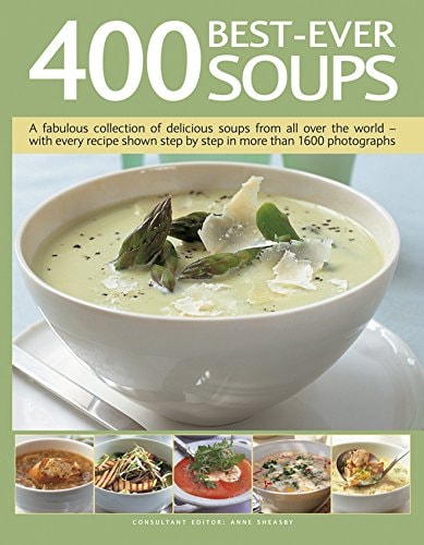 400 Best-Ever Soups A Fabulous Collection of Delicious Soups From All Over the World – With Every Recipe Shown Step By Step In More Than 1600 Photographs — Anne Sheasby