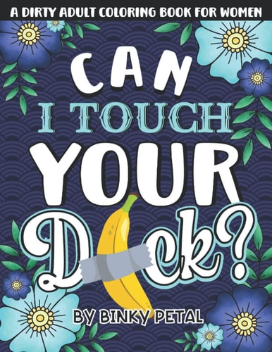 A Dirty Adult Coloring Book for Women A Filthy & Naughty Coloring Book Filled With Funny Dirty Quotes: Designed to Make You Laugh, Help You Relax and Color Your Stress Away. — Binky Petal