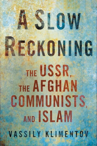 A Slow Reckoning The USSR, the Afghan Communists, and Islam — Vassily Klimentov