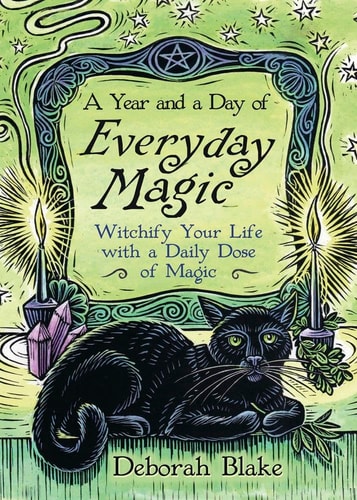 A Year and a Day of Everyday Magic Witchify Your Life with a Daily Dose of Magic — Deborah Blake
