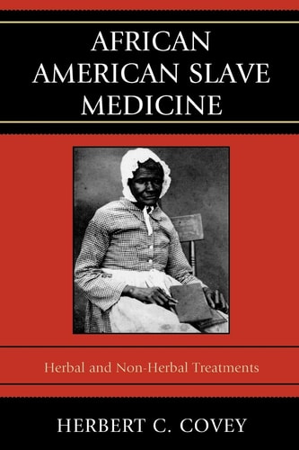 African American Slave Medicine Herbal and non-Herbal Treatments — Herbert C. Covey