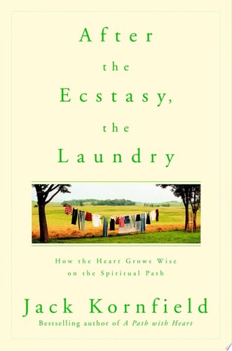 After the Ecstasy, the Laundry How the Heart Grows Wise on the Spiritual Path — Jack Kornfield