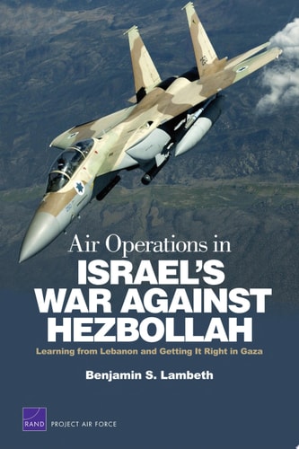 Air Operations in Israel’s War Against Hezbollah Learning from Lebanon and Getting It Right in Gaza — Benjamin S. Lambeth