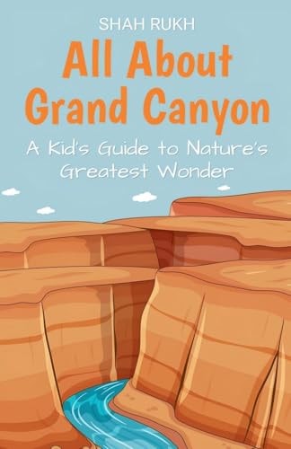 All About Grand Canyon A Kid’s Guide to Nature’s Greatest Wonder — Shah Rukh