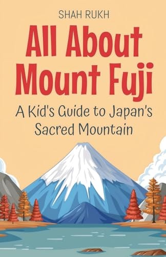 All About Mount Fuji A Kid’s Guide to Japan’s Sacred Mountain — SHAH. RUKH