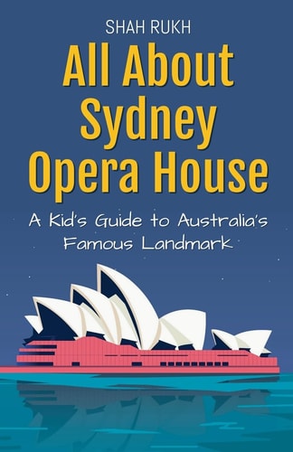 All About Sydney Opera House A Kid’s Guide to Australia’s Famous Landmark — SHAH. RUKH