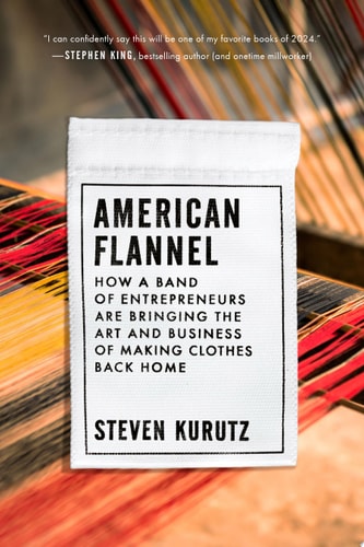 American Flannel How a Band of Entrepreneurs Are Bringing the Art and Business of Making Clothes Back Home — Steven Kurutz