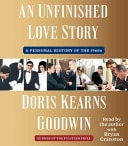 An Unfinished Love Story A Personal History of the 1960s — Doris Kearns Goodwin