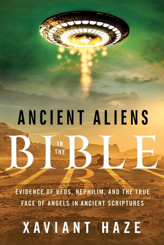 Ancient Aliens in the Bible Evidence of UFOs, Nephilim, and the True Face of Angels in Ancient Scriptures — Xaviant Haze