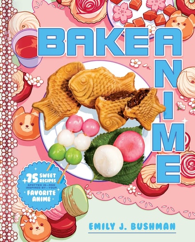 Bake Anime 75 Sweet Recipes Spotted In—and Inspired By—Your Favorite Anime (A Cookbook) — Emily J Bushman