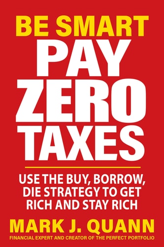 Be Smart Pay Zero Taxes Use the Buy, Borrow, Die Strategy to Get Rich and Stay Rich — Mark J. Quann