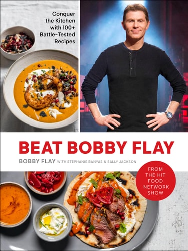Beat Bobby Flay Conquer the Kitchen with 100+ Battle-Tested Recipes: A Cookbook — Bobby Flay