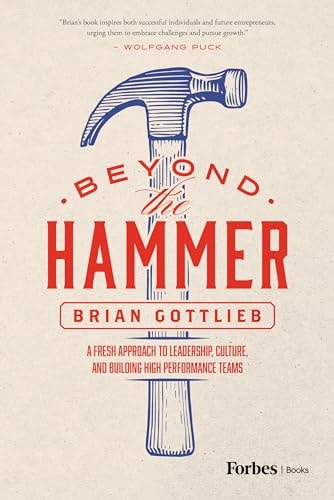 Beyond the Hammer A Fresh Approach to Leadership, Culture, and Building High Performance Teams — Brian Gottlieb