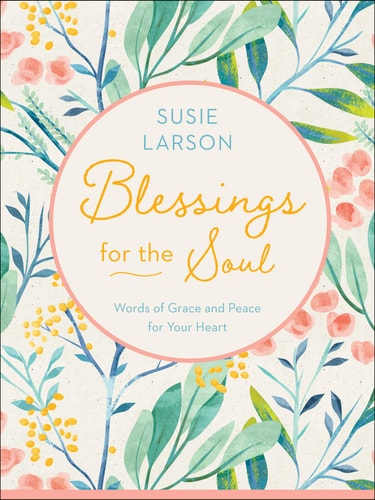 Blessings for the Soul Words of Grace and Peace for Your Heart — Susie Larson