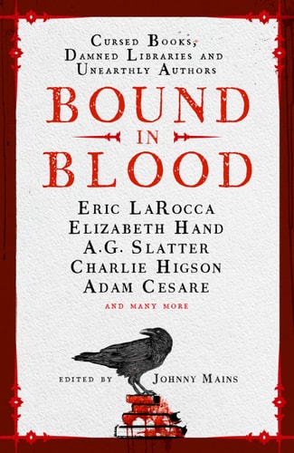 Bound in Blood Stories of Cursed Books, Damned Libraries and Unearthly Authors — Johnny Mains