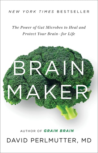 Brain Maker The Power of Gut Microbes to Heal and Protect Your Brain for Life — David Perlmutter