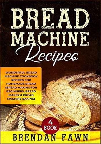 Bread Machine Recipes Wonderful Bread Machine Cookbook Recipes for Homemade Bread (Bread Making for Beginners, Bread Maker & Bread Machine Baking) — Brendan Fawn