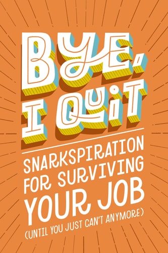 Bye, I Quit Snarkspiration for Surviving Your Job (until You Just Can’t Anymore) — Harper Celebrate
