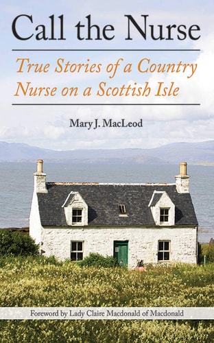 Call the Nurse True Stories of a Country Nurse on a Scottish Isle (The Country Nurse Series, Book One) — Mary J. MacLeod