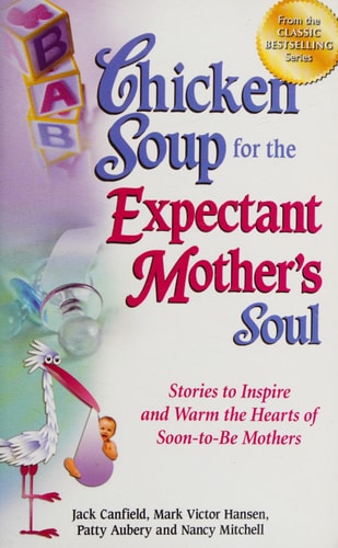 Chicken Soup for the Expectant Mother’s Soul Stories to Inspire and Warm the Hearts of Soon-to-Be Mothers — Jack Canfield