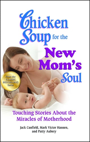 Chicken Soup for the New Mom’s Soul Touching Stories about the Miracles of Motherhood — Jack Canfield