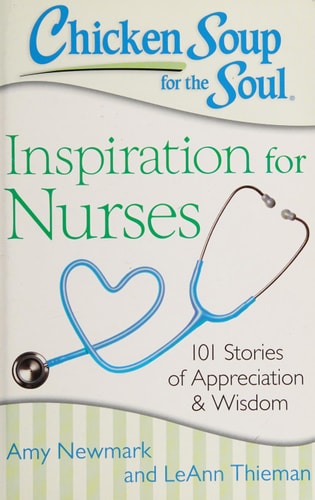 Chicken Soup for the Soul: Inspiration for Nurses 101 Stories of Appreciation and Wisdom — Amy Newmark