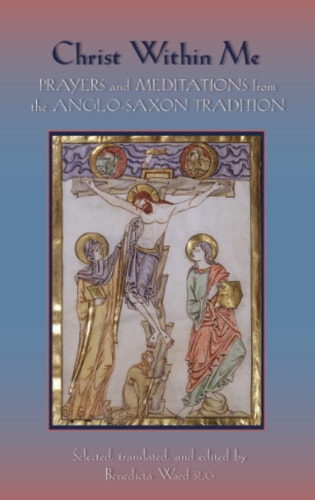 Christ Within Me Prayers and Meditations from the Anglo-Saxon Tradition — Benedicta Ward