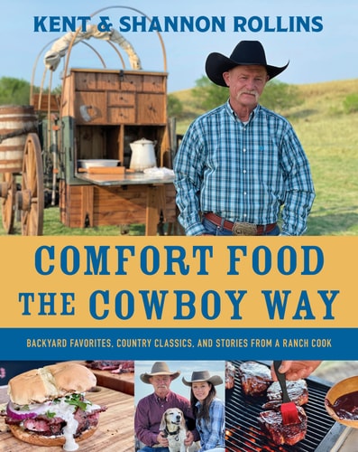 Comfort Food the Cowboy Way Backyard Favorites, Country Classics, and Stories from a Ranch Cook — Kent Rollins