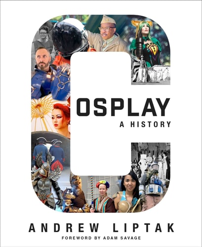 Cosplay: A History The Builders, Fans, and Makers Who Bring Your Favorite Stories to Life — Andrew Liptak