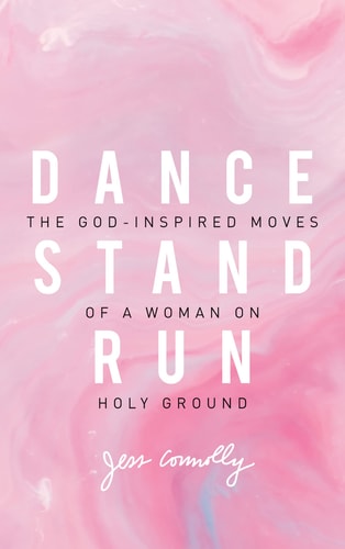 Dance, Stand, Run The God-Inspired Moves of a Woman on Holy Ground — Jess Connolly