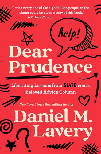 Dear Prudence Liberating Lessons from Slate. Com’s Beloved Advice Column — Daniel M. Lavery