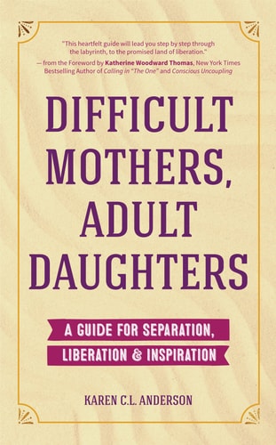 Difficult Mothers, Adult Daughters A Guide for Separation, Liberation and Inspiration (Self Care Gift for Women) — Karen C. L. Anderson