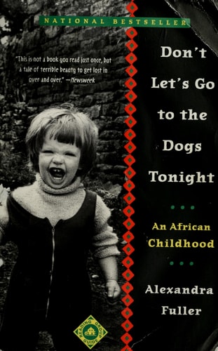 Don’t Let’s Go to the Dogs Tonight An African Childhood — Alexandra Fuller