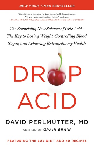 Drop Acid The Surprising New Science of Uric Acid–The Key to Losing Weight, Controlling Blood Sugar, and Achieving Extraordinary Health — David Perlmutter