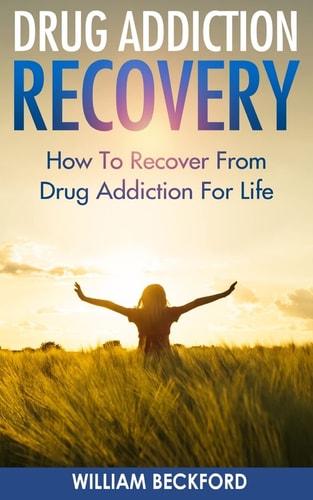 Drug Addiction Recovery How to Recover from Drug Addiction for Life – Drug Cure, Drug Addiction Treatment and Drug Abuse Recovery — William Beckford