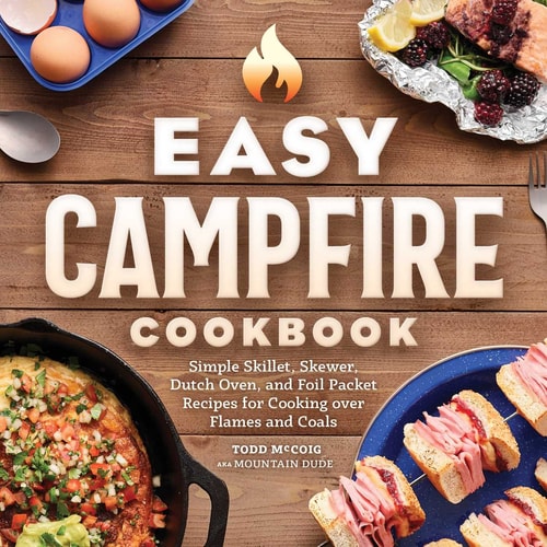 Easy Campfire Cookbook Simple Skillet, Skewer, Dutch Oven, and Foil Packet Recipes for Cooking over Flames and Coals — Mountain Dude
