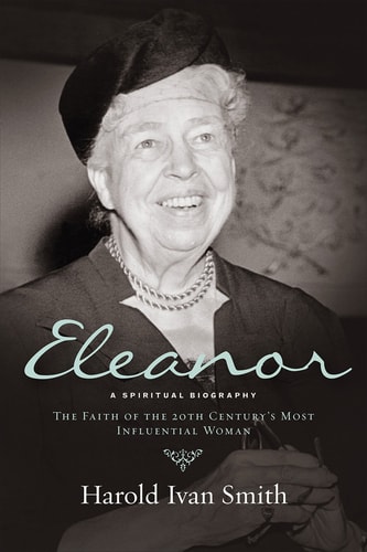 Eleanor A Spiritual Biography : the Faith of the 20th Century’s Most Influential Woman — Harold Ivan Smith