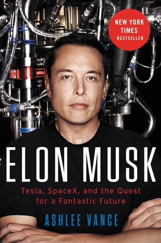 Elon Musk Tesla, SpaceX, and the Quest for a Fantastic Future — Ashlee Vance