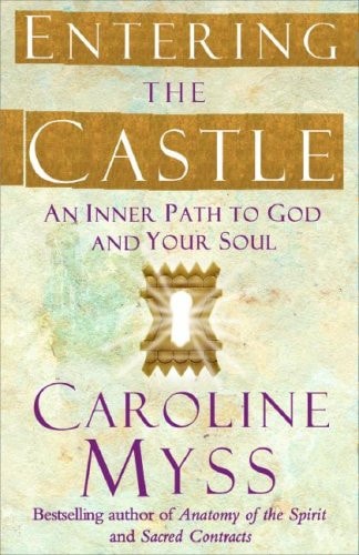 Entering the Castle Finding the Inner Path to God and Your Soul’s Purpose — Caroline Myss
