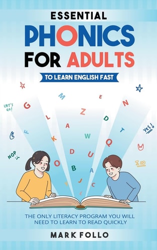Essential Phonics For Adults To Learn English Fast The Only Literacy Program You Will Need to Learn to Read Quickly — Mark Follo