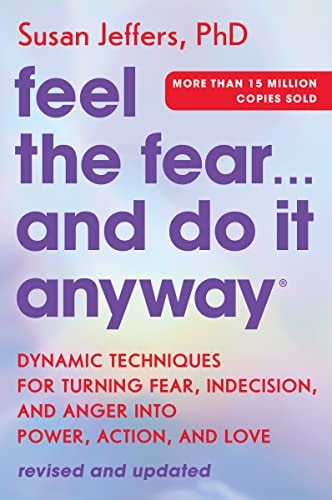 Feel the Fear… and Do It Anyway Dynamic Techniques for Turning Fear, Indecision, and Anger Into Power, Action, and Love — Susan Jeffers