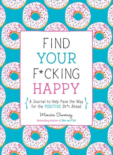 Find Your F*cking Happy A Journal to Help Pave the Way for Positive Sh*t Ahead — Monica Sweeney
