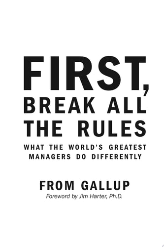 First, Break All The Rules What the World’s Greatest Managers Do Differently — Gallup Organization