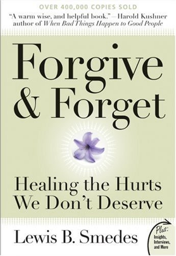 Forgive and Forget Healing the Hurts We Don’t Deserve — Lewis B. Smedes