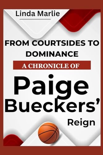 From Courtsides To Dominance A Chronicle of Paige Buecker’s Reign An Inspiring Story Of A Basketball Phenon’s Rise — LINDA. MARLIE