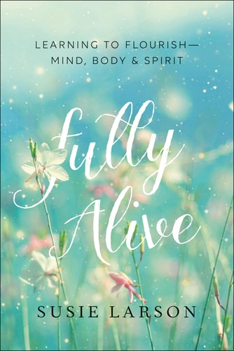 Fully Alive Learning to Flourish–Mind, Body & Spirit — Susie Larson