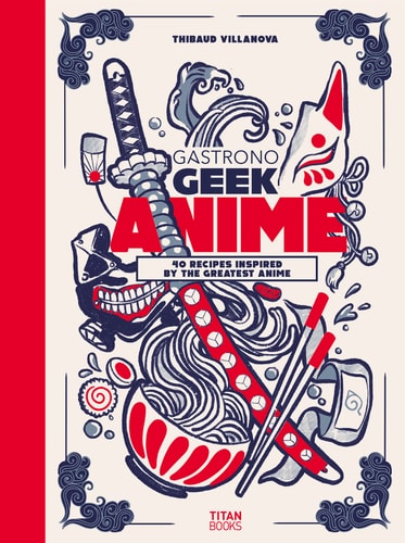 Gastronogeek Anime Cookbook — Thibaud Villanova