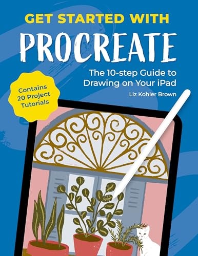 Get Started with Procreate The 10-Step Guide to Drawing on Your IPad: Contains 20 Project Tutorials — Liz Kohler Brown