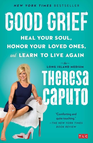 Good Grief Heal Your Soul, Honor Your Loved Ones, and Learn to Live Again — Theresa Caputo
